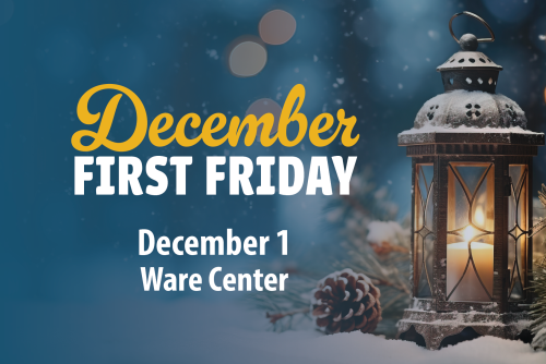 December First Friday, December 1, Ware Center